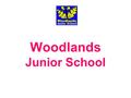 Woodlands Junior School. General information about the Woodlands Junior School NAME: Woodlands Junior School TYPE of SCHOOL: Junior School for boys.