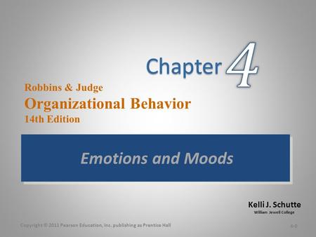 Kelli J. Schutte William Jewell College Robbins & Judge Organizational Behavior 14th Edition Emotions and Moods 4-0 Copyright © 2011 Pearson Education,