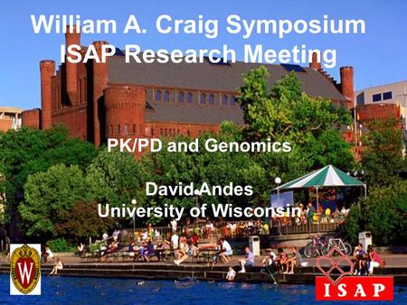 William A. Craig Symposium ISAP Research Meeting PK/PD and Genomics David Andes University of Wisconsin.