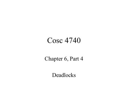 Cosc 4740 Chapter 6, Part 4 Deadlocks. The Deadlock Problem A set of blocked processes each holding a resource and waiting to acquire a resource held.
