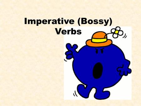 Imperative (Bossy) Verbs. What is a verb? A doing word. It describes an action. E.g. I baked a cake.