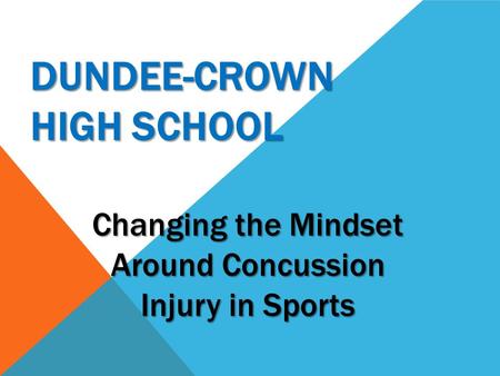 DUNDEE-CROWN HIGH SCHOOL Changing the Mindset Around Concussion Injury in Sports.