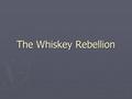The Whiskey Rebellion. March 1791 – Liquor Excise Tax  Congress passed an excise tax on domestically distilled spirits (liquor)  system of local inspectors.