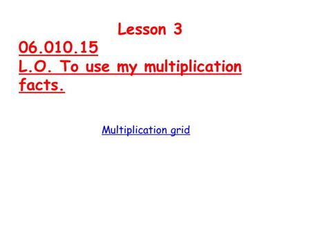 Lesson 3 06.010.15 L.O. To use my multiplication facts. Multiplication grid.