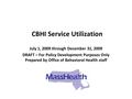 CBHI Service Utilization July 1, 2009 through December 31, 2009 DRAFT – For Policy Development Purposes Only Prepared by Office of Behavioral Health staff.