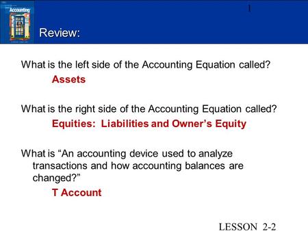 Review: What is the left side of the Accounting Equation called? Assets What is the right side of the Accounting Equation called? Equities: Liabilities.