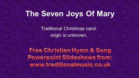 The Seven Joys Of Mary Traditional Christmas carol. origin is unknown.