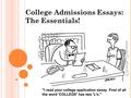 College Admissions Essays: The Essentials!. “A DMISSIONS OFFICERS SPEND AS LITTLE AS TEN MINUTES PER APPLICATION, OF WHICH PERHAPS THREE MINUTES MAY BE.