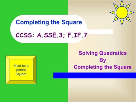 Completing the Square CCSS: A.SSE.3; F.IF.7 Solving Quadratics By Completing the Square Must be a perfect Square.