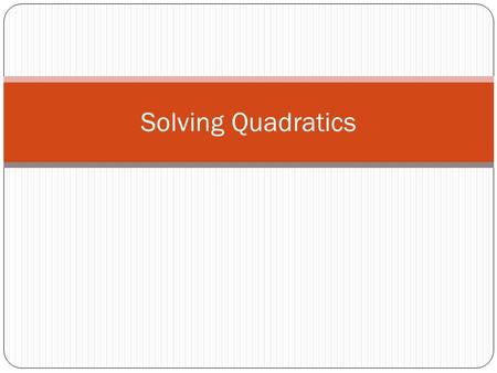Solving Quadratics. Methods for Solving Quadratics Graphing Factoring Square Root Method Completing the Square Quadratic Formula.