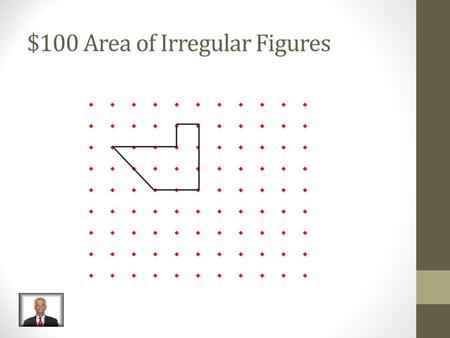 $100 Area of Irregular Figures $100 Answer Area of Irregular Figures A = 7.