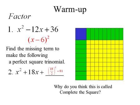 Warm-up Find the missing term to make the following a perfect square trinomial. Why do you think this is called Complete the Square?