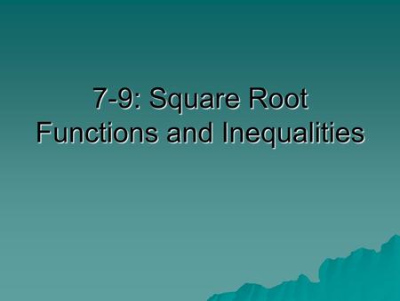 7-9: Square Root Functions and Inequalities. What You Will Learn  Graph and analyze square root functions.  Graph square root inequalities.