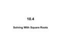 10.4 Solving With Square Roots. Quadratic Equations: