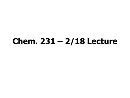 Chem. 231 – 2/18 Lecture. Announcements Set 2 Homework – Due Wednesday Quiz 2 – Next Monday Set 1 Labs –should be switching instruments today (or after.