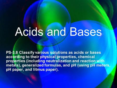 Acids and Bases PS-3.8 Classify various solutions as acids or bases according to their physical properties, chemical properties (including neutralization.