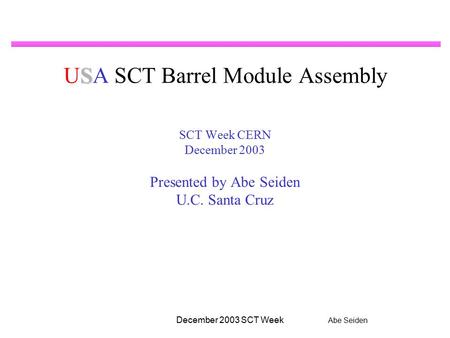 Abe Seiden December 2003 SCT Week S USA SCT Barrel Module Assembly SCT Week CERN December 2003 Presented by Abe Seiden U.C. Santa Cruz.