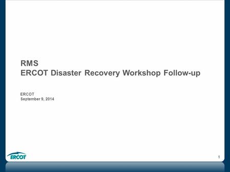 1 RMS ERCOT Disaster Recovery Workshop Follow-up ERCOT September 9, 2014.