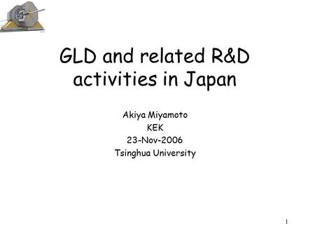 1 GLD and related R&D activities in Japan Akiya Miyamoto KEK 23-Nov-2006 Tsinghua University.