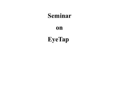 Seminar on EyeTap.  Introduction  What is Eye Tap  EyeTap: The eye itself as display and camera  History of EyeTap  Principle & working of the Eyetap.