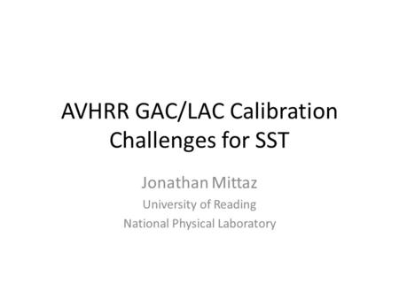 AVHRR GAC/LAC Calibration Challenges for SST Jonathan Mittaz University of Reading National Physical Laboratory.
