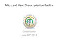 Micro and Nano Characterization Facility Girish Kunte June 10 th 2013.