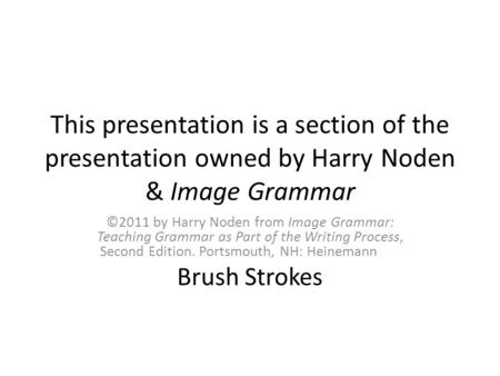 This presentation is a section of the presentation owned by Harry Noden & Image Grammar ©2011 by Harry Noden from Image Grammar: Teaching Grammar as Part.