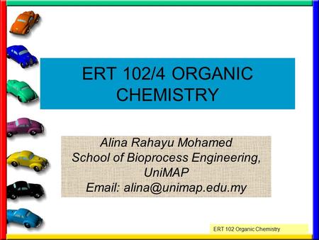 ERT 102 Organic Chemistry ERT 102/4 ORGANIC CHEMISTRY Alina Rahayu Mohamed School of Bioprocess Engineering, UniMAP