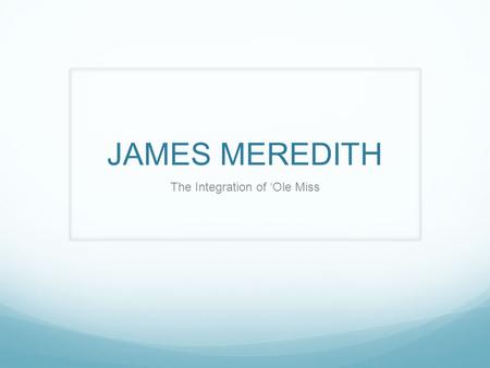 JAMES MEREDITH The Integration of ‘Ole Miss. The Players James Meredith Robert B. Ellis - registrar Ross Barnett – Mississippi Governor JFK – President.