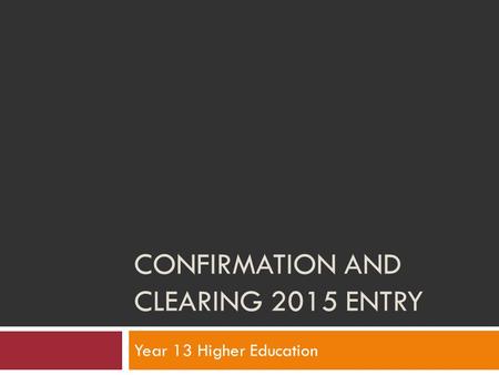 CONFIRMATION AND CLEARING 2015 ENTRY Year 13 Higher Education.