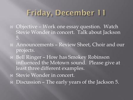  Objective – Work one essay question. Watch Stevie Wonder in concert. Talk about Jackson 5.  Announcements – Review Sheet, Choir and our projects. 