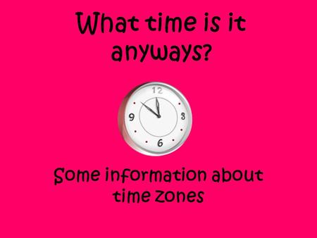 What time is it anyways? Some information about time zones.