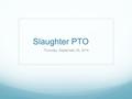 Slaughter PTO Thursday, September 25, 2014. PTO Board President - Tasha Bryant Treasurer - Sara Hatch Secretary/Parliamentarian - Naomi Tamez 1st Vice.