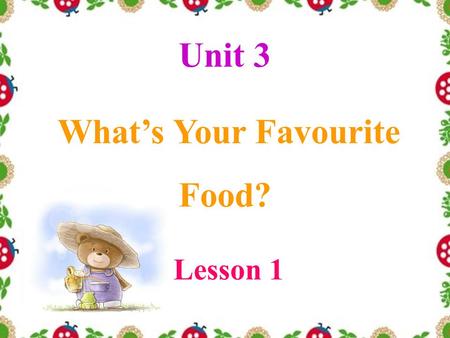Unit 3 What’s Your Favourite Food? Lesson 1 Let’s chant.