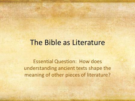 The Bible as Literature Essential Question: How does understanding ancient texts shape the meaning of other pieces of literature?