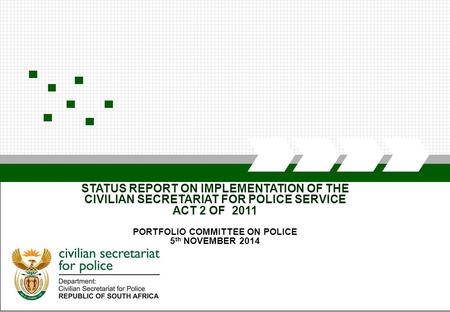 CIVILIAN SECRETARIAT FOR POLICE STATUS REPORT ON IMPLEMENTATION OF THE CIVILIAN SECRETARIAT FOR POLICE SERVICE ACT 2 OF 2011 PORTFOLIO COMMITTEE ON POLICE.