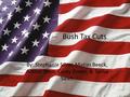 Bush Tax Cuts By: Stephanie Silver, Matias Beeck, Amber Sime, Carey Green, & Tasha Saieh.