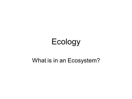 Ecology What is in an Ecosystem?. What is ecology? The study of the relationships between living things and their environment In an ecosystem everything.