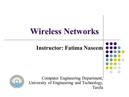 Wireless Networks Instructor: Fatima Naseem Computer Engineering Department, University of Engineering and Technology, Taxila.