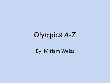 Olympics A-Z By: Miriam Weiss. A is for alpine skiing The first game that alpine skiing is playing is February15, 2010 at 10:30. The game is men's downhill.