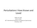 Perturbations I Have Known and Loved Robert W. Field June 21, 2011 66 th International Symposium on Molecular Spectroscopy Columbus, Ohio.