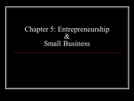 Chapter 5: Entrepreneurship & Small Business. Learning Objectives 1. Describe an entrepreneurship and a small business. 2. List the advantages and disadvantages.