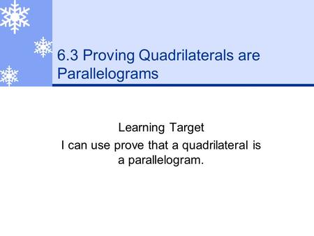 6.3 Proving Quadrilaterals are Parallelograms Learning Target I can use prove that a quadrilateral is a parallelogram.
