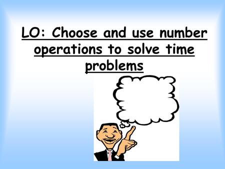 LO: Choose and use number operations to solve time problems.