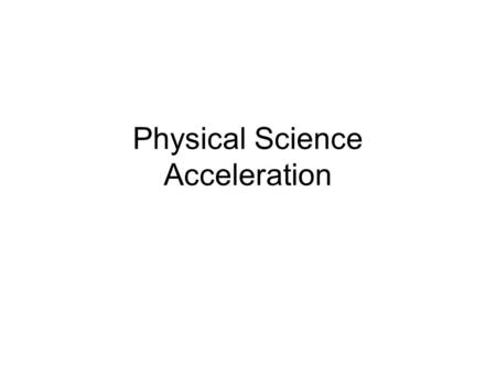 Physical Science Acceleration. Objectives: Describe the concept of acceleration as a change in velocity Explain whey circular motion is continuous acceleration.