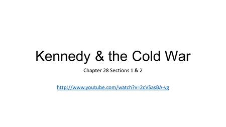 Kennedy & the Cold War Chapter 28 Sections 1 & 2