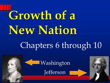 Growth of a New Nation Chapters 6 through 10 Washington Jefferson.