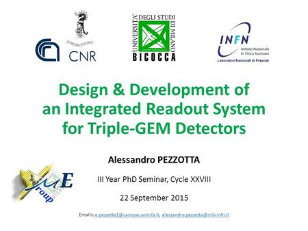 Design & Development of an Integrated Readout System for Triple-GEM Detectors Alessandro PEZZOTTA III Year PhD Seminar, Cycle XXVIII 22 September 2015.