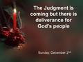The Judgment is coming but there is deliverance for God’s people Sunday, December 2 nd.