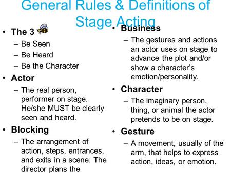 General Rules & Definitions of Stage Acting The 3 –Be Seen –Be Heard –Be the Character Actor –The real person, performer on stage. He/she MUST be clearly.